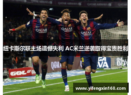 纽卡斯尔联主场遗憾失利 AC米兰逆袭取得宝贵胜利