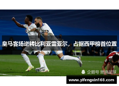 皇马客场逆转比利亚雷亚尔，占据西甲榜首位置