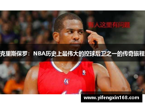克里斯保罗：NBA历史上最伟大的控球后卫之一的传奇旅程