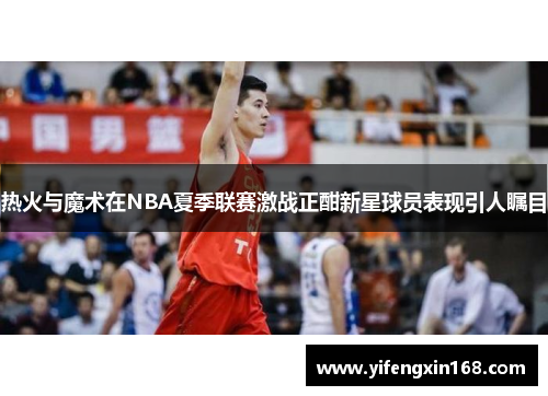 热火与魔术在NBA夏季联赛激战正酣新星球员表现引人瞩目