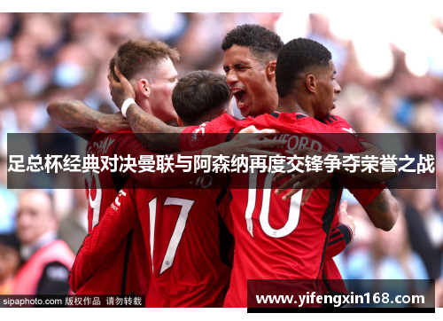 足总杯经典对决曼联与阿森纳再度交锋争夺荣誉之战