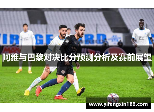 阿雅与巴黎对决比分预测分析及赛前展望
