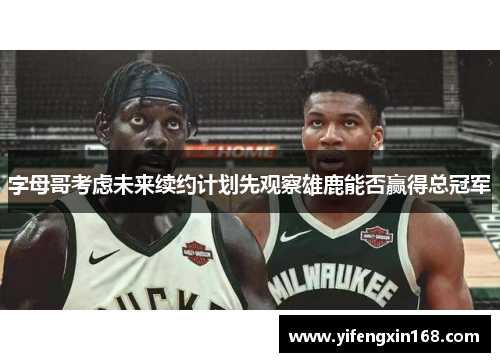 字母哥考虑未来续约计划先观察雄鹿能否赢得总冠军
