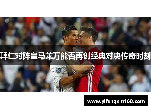 拜仁对阵皇马莱万能否再创经典对决传奇时刻