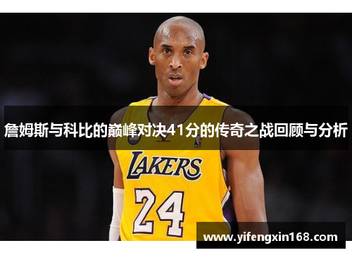 詹姆斯与科比的巅峰对决41分的传奇之战回顾与分析