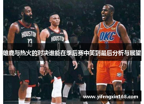 雄鹿与热火的对决谁能在季后赛中笑到最后分析与展望