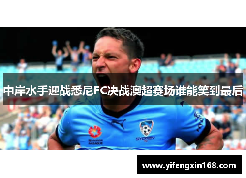 中岸水手迎战悉尼FC决战澳超赛场谁能笑到最后
