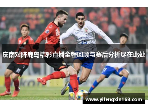 庆南对阵鹿岛精彩直播全程回顾与赛后分析尽在此处